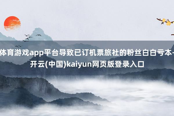 体育游戏app平台导致已订机票旅社的粉丝白白亏本-开云(中国)kaiyun网页版登录入口