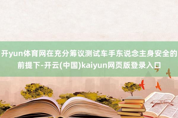开yun体育网在充分筹议测试车手东说念主身安全的前提下-开云(中国)kaiyun网页版登录入口