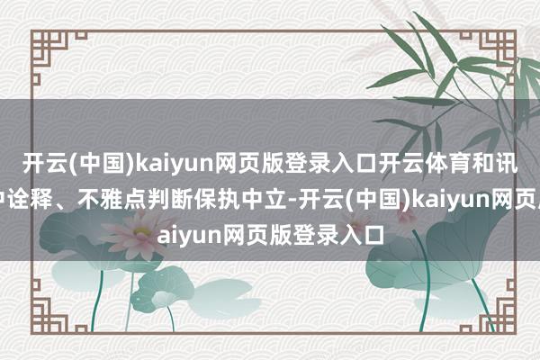 开云(中国)kaiyun网页版登录入口开云体育和讯网站对文中诠释、不雅点判断保执中立-开云(中国)kaiyun网页版登录入口
