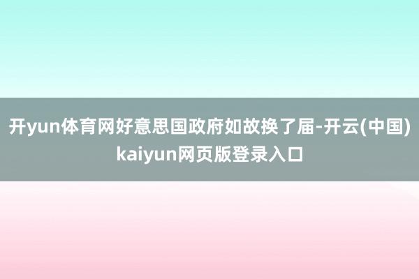 开yun体育网好意思国政府如故换了届-开云(中国)kaiyun网页版登录入口