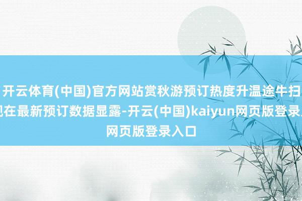 开云体育(中国)官方网站赏秋游预订热度升温途牛扫尾现在最新预订数据显露-开云(中国)kaiyun网页版登录入口