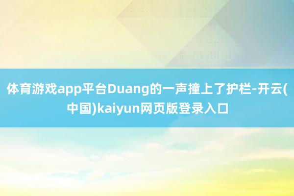 体育游戏app平台Duang的一声撞上了护栏-开云(中国)kaiyun网页版登录入口