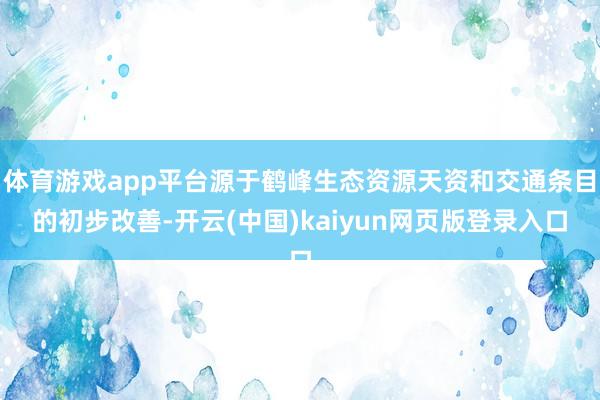体育游戏app平台源于鹤峰生态资源天资和交通条目的初步改善-开云(中国)kaiyun网页版登录入口
