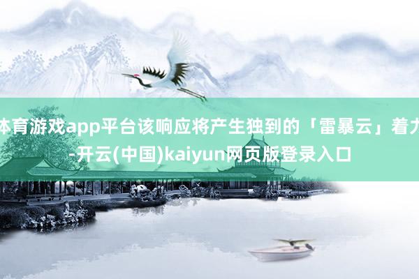 体育游戏app平台该响应将产生独到的「雷暴云」着力-开云(中国)kaiyun网页版登录入口