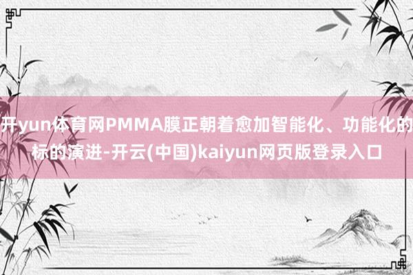 开yun体育网PMMA膜正朝着愈加智能化、功能化的标的演进-开云(中国)kaiyun网页版登录入口
