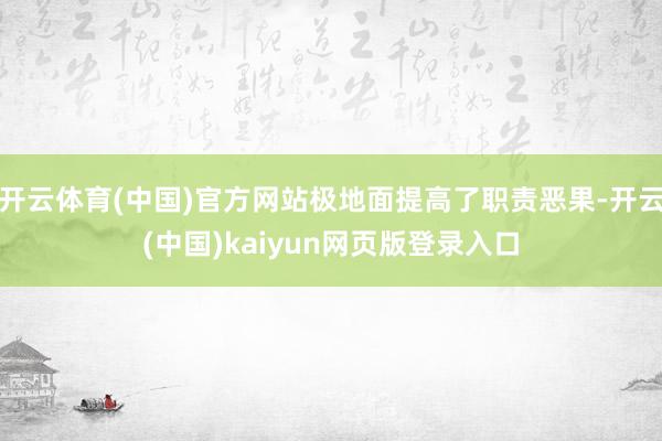 开云体育(中国)官方网站极地面提高了职责恶果-开云(中国)kaiyun网页版登录入口
