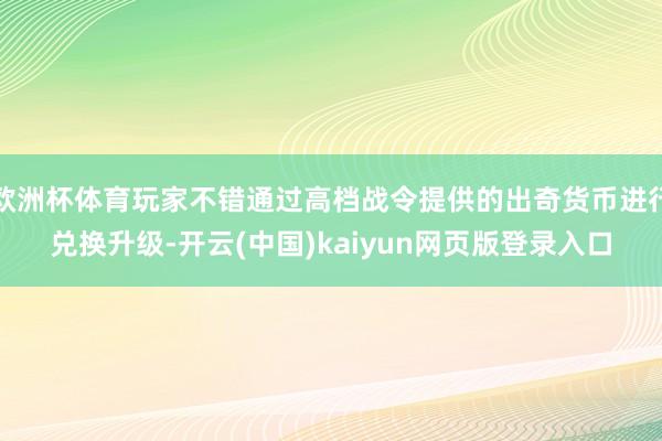 欧洲杯体育玩家不错通过高档战令提供的出奇货币进行兑换升级-开云(中国)kaiyun网页版登录入口