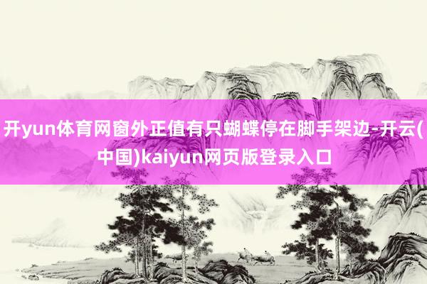 开yun体育网窗外正值有只蝴蝶停在脚手架边-开云(中国)kaiyun网页版登录入口