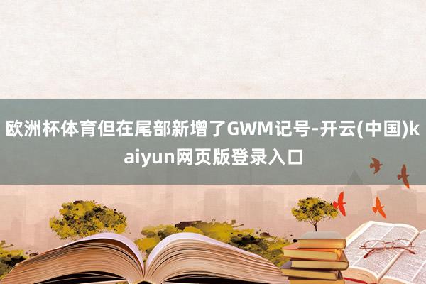 欧洲杯体育但在尾部新增了GWM记号-开云(中国)kaiyun网页版登录入口