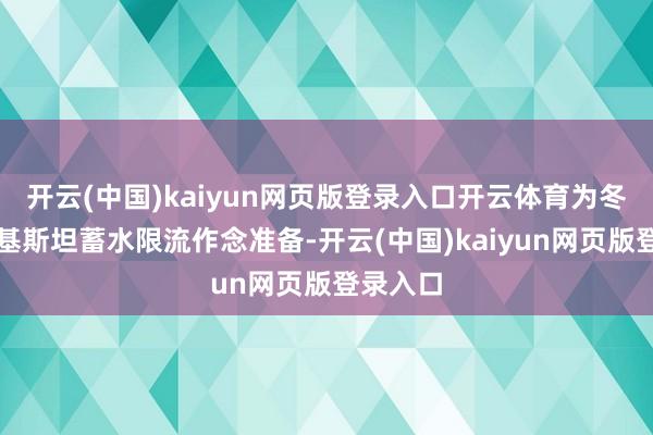 开云(中国)kaiyun网页版登录入口开云体育为冬季对巴基斯坦蓄水限流作念准备-开云(中国)kaiyun网页版登录入口