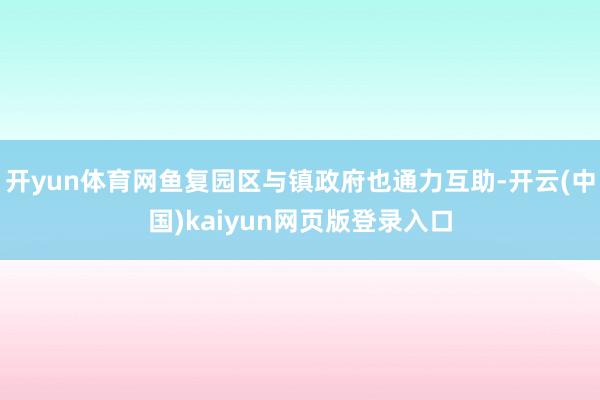 开yun体育网鱼复园区与镇政府也通力互助-开云(中国)kaiyun网页版登录入口