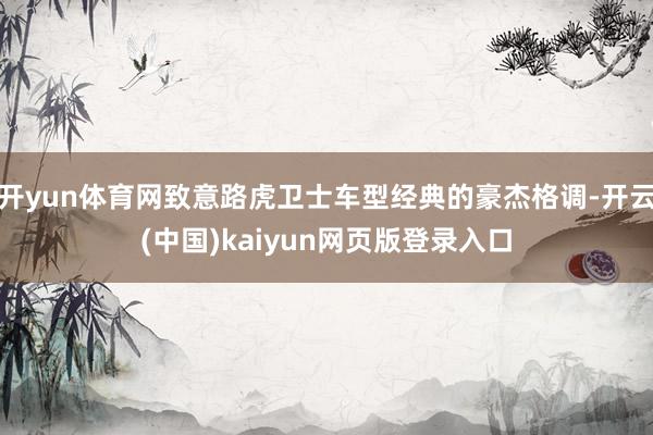 开yun体育网致意路虎卫士车型经典的豪杰格调-开云(中国)kaiyun网页版登录入口