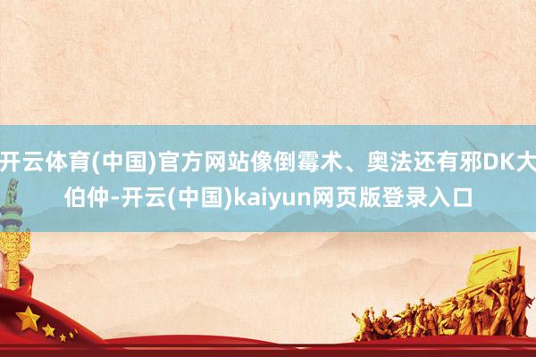 开云体育(中国)官方网站像倒霉术、奥法还有邪DK大伯仲-开云(中国)kaiyun网页版登录入口