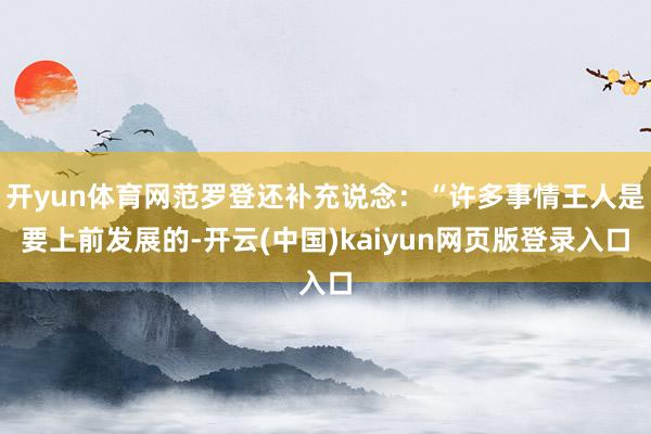 开yun体育网范罗登还补充说念：“许多事情王人是要上前发展的-开云(中国)kaiyun网页版登录入口