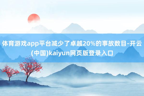 体育游戏app平台减少了卓越20%的事故数目-开云(中国)kaiyun网页版登录入口