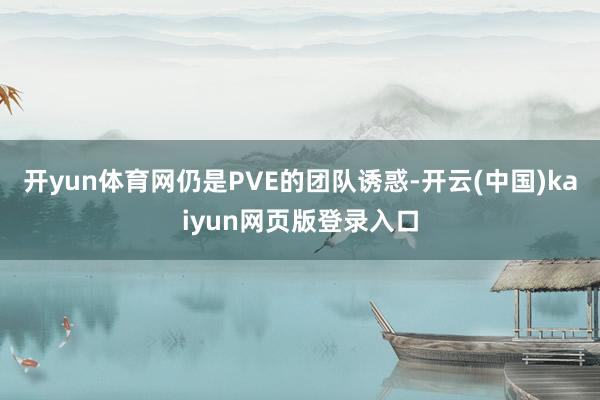 开yun体育网仍是PVE的团队诱惑-开云(中国)kaiyun网页版登录入口