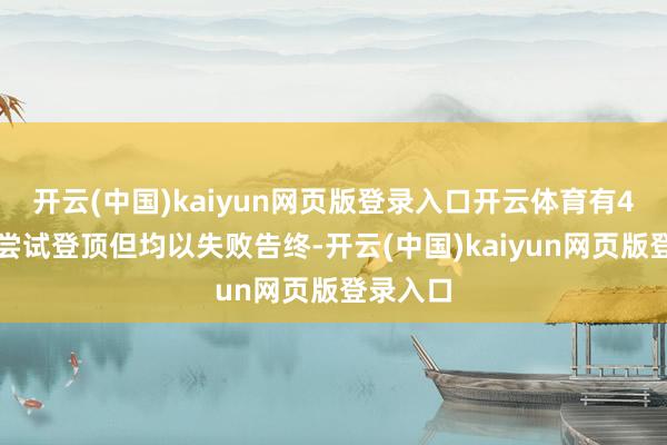 开云(中国)kaiyun网页版登录入口开云体育有4支军队尝试登顶但均以失败告终-开云(中国)kaiyun网页版登录入口