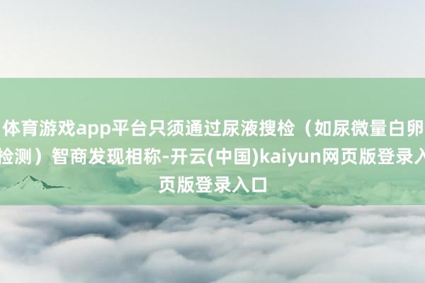 体育游戏app平台只须通过尿液搜检（如尿微量白卵白检测）智商发现相称-开云(中国)kaiyun网页版登录入口