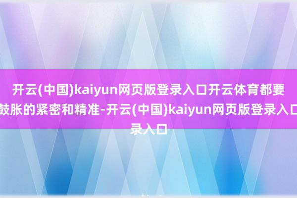 开云(中国)kaiyun网页版登录入口开云体育都要鼓胀的紧密和精准-开云(中国)kaiyun网页版登录入口