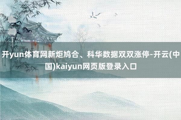 开yun体育网新炬鸠合、科华数据双双涨停-开云(中国)kaiyun网页版登录入口