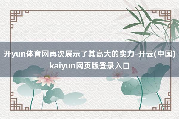 开yun体育网再次展示了其高大的实力-开云(中国)kaiyun网页版登录入口