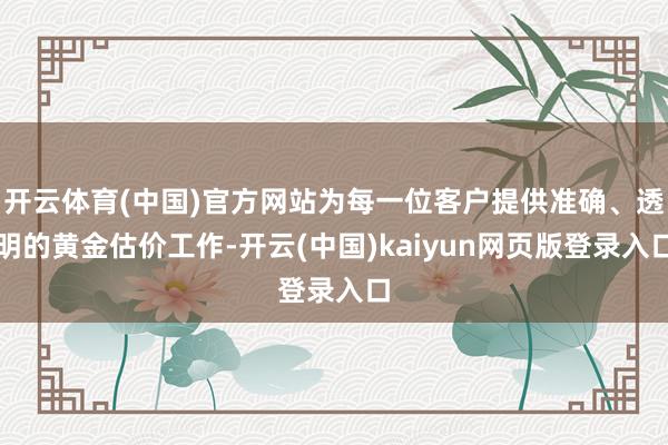 开云体育(中国)官方网站为每一位客户提供准确、透明的黄金估价工作-开云(中国)kaiyun网页版登录入口