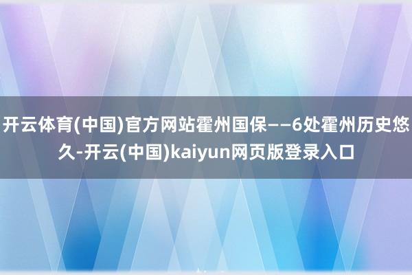 开云体育(中国)官方网站霍州国保——6处霍州历史悠久-开云(中国)kaiyun网页版登录入口