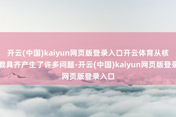 开云(中国)kaiyun网页版登录入口开云体育从核弹到载具齐产生了许多问题-开云(中国)kaiyun网页版登录入口