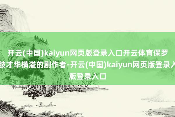开云(中国)kaiyun网页版登录入口开云体育保罗四肢才华横溢的剧作者-开云(中国)kaiyun网页版登录入口