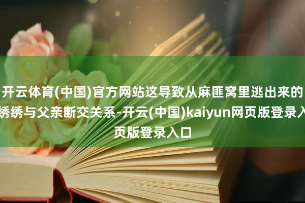 开云体育(中国)官方网站这导致从麻匪窝里逃出来的宁绣绣与父亲断交关系-开云(中国)kaiyun网页版登录入口