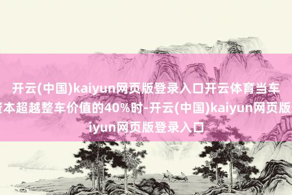 开云(中国)kaiyun网页版登录入口开云体育当车辆维修资本超越整车价值的40%时-开云(中国)kaiyun网页版登录入口
