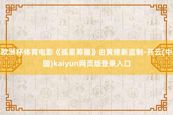 欧洲杯体育电影《孤星筹画》由黄建新监制-开云(中国)kaiyun网页版登录入口