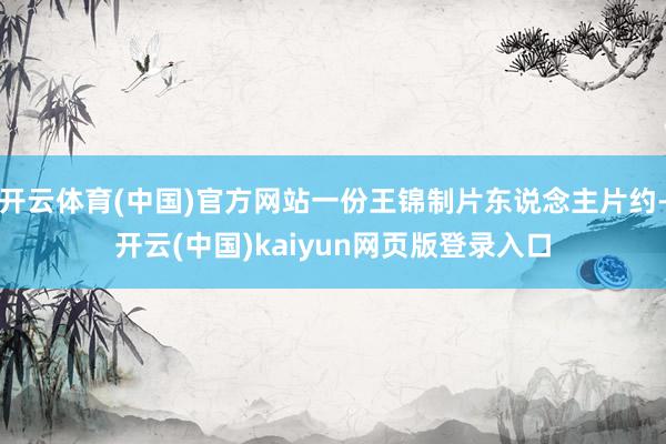 开云体育(中国)官方网站一份王锦制片东说念主片约-开云(中国)kaiyun网页版登录入口