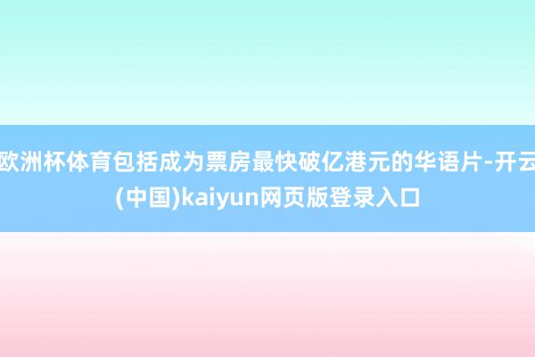 欧洲杯体育包括成为票房最快破亿港元的华语片-开云(中国)kaiyun网页版登录入口