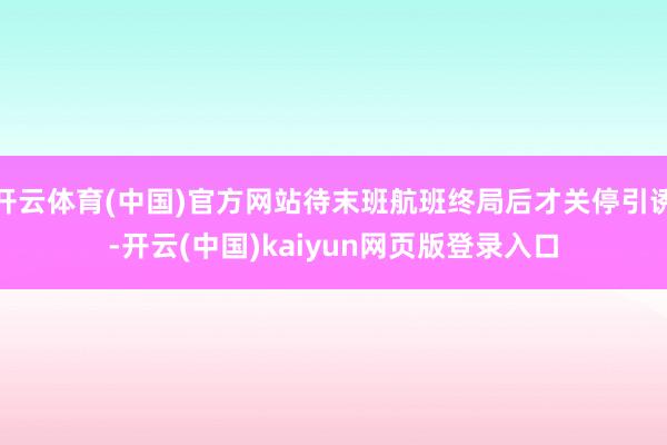 开云体育(中国)官方网站待末班航班终局后才关停引诱-开云(中国)kaiyun网页版登录入口