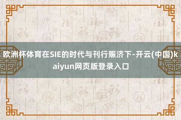 欧洲杯体育在SIE的时代与刊行赈济下-开云(中国)kaiyun网页版登录入口
