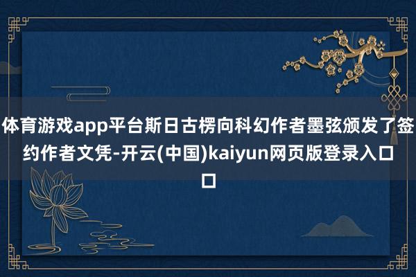 体育游戏app平台斯日古楞向科幻作者墨弦颁发了签约作者文凭-开云(中国)kaiyun网页版登录入口