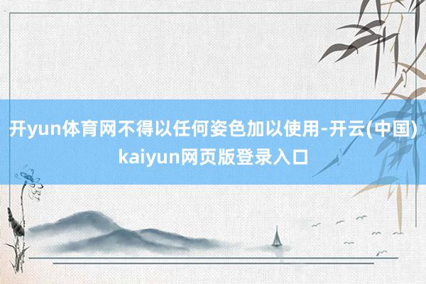 开yun体育网不得以任何姿色加以使用-开云(中国)kaiyun网页版登录入口