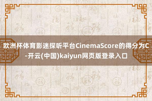 欧洲杯体育影迷探听平台CinemaScore的得分为C-开云(中国)kaiyun网页版登录入口