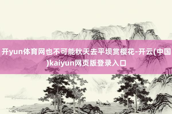 开yun体育网也不可能秋天去平坝赏樱花-开云(中国)kaiyun网页版登录入口