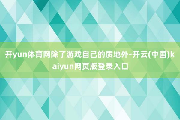 开yun体育网除了游戏自己的质地外-开云(中国)kaiyun网页版登录入口