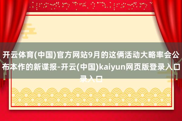 开云体育(中国)官方网站9月的这俩活动大略率会公布本作的新谍报-开云(中国)kaiyun网页版登录入口
