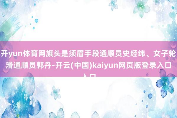 开yun体育网旗头是须眉手段通顺员史经纬、女子轮滑通顺员郭丹-开云(中国)kaiyun网页版登录入口