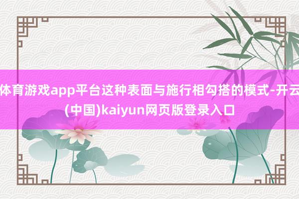 体育游戏app平台这种表面与施行相勾搭的模式-开云(中国)kaiyun网页版登录入口