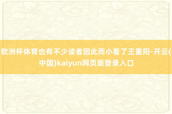 欧洲杯体育也有不少读者因此而小看了王重阳-开云(中国)kaiyun网页版登录入口