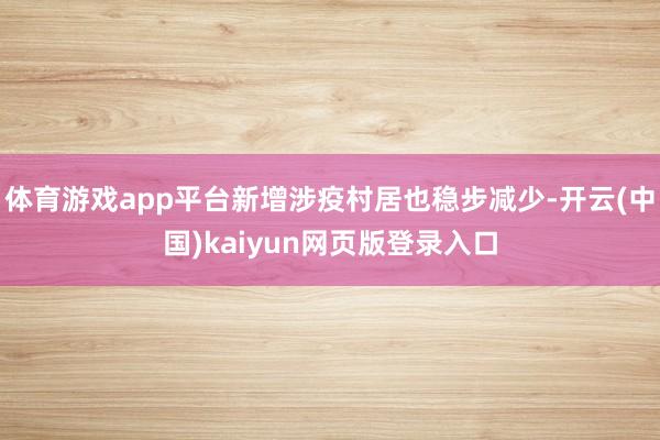 体育游戏app平台新增涉疫村居也稳步减少-开云(中国)kaiyun网页版登录入口