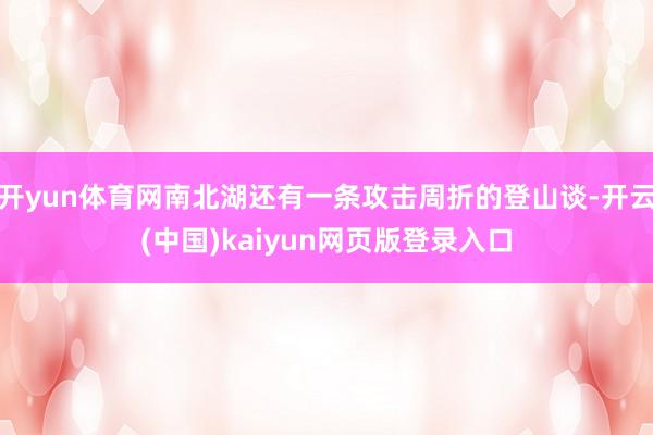 开yun体育网南北湖还有一条攻击周折的登山谈-开云(中国)kaiyun网页版登录入口