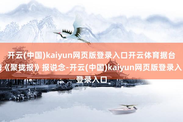 开云(中国)kaiyun网页版登录入口开云体育据台湾《聚拢报》报说念-开云(中国)kaiyun网页版登录入口