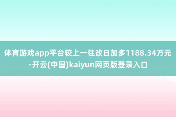 体育游戏app平台较上一往改日加多1188.34万元-开云(中国)kaiyun网页版登录入口
