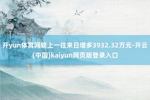 开yun体育网较上一往来日增多3932.32万元-开云(中国)kaiyun网页版登录入口